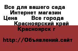 Все для вашего сада!!!!Интернет магазин › Цена ­ 1 - Все города  »    . Красноярский край,Красноярск г.